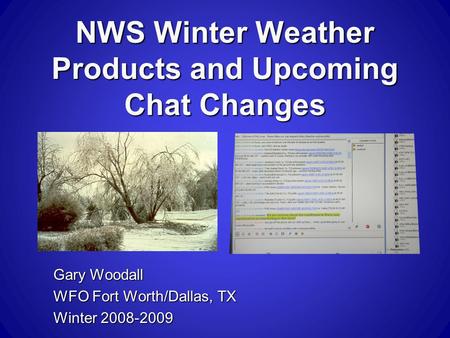 NWS Winter Weather Products and Upcoming Chat Changes Gary Woodall WFO Fort Worth/Dallas, TX Winter 2008-2009.