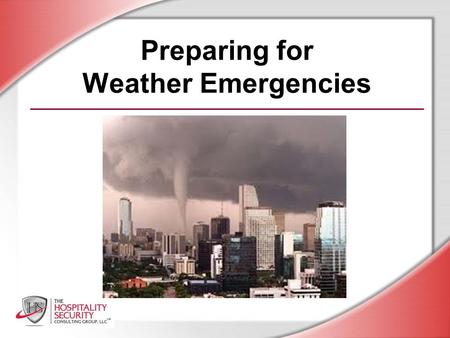 Preparing for Weather Emergencies. HSCG, LLC 2012 You will be able to: Recognize the hazards of weather emergencies and other natural disasters Follow.