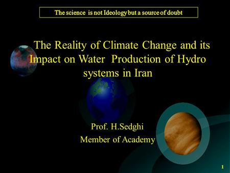 The Reality of Climate Change and its Impact on Water Production of Hydro systems in Iran Prof. H.Sedghi Member of Academy 1.