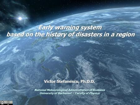 Early warning system based on the history of disasters in a region Victor Stefanescu, Ph.D.D. National Meteorological Administration of Romania University.