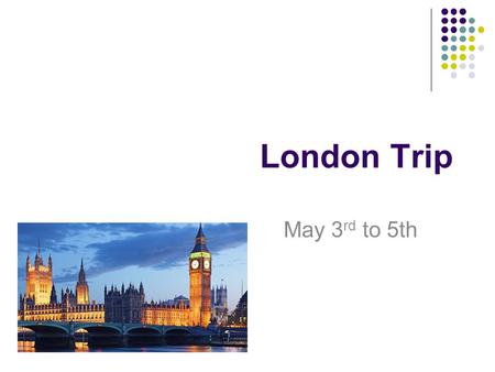 London Trip May 3 rd to 5th. What am I going to cover The Basics The Itinerary A kit list The rules Questions.