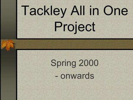 Tackley All in One Project Spring 2000 - onwards.