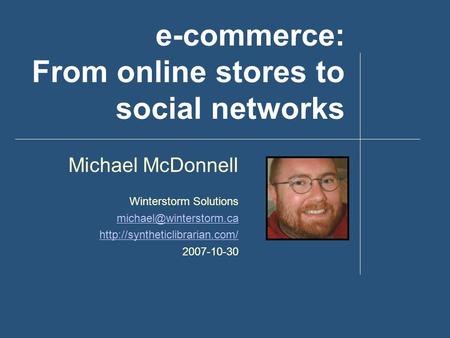 E-commerce: From online stores to social networks Michael McDonnell Winterstorm Solutions  2007-10-30.