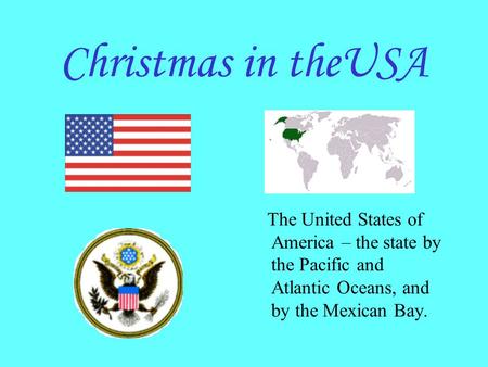 Christmas in theUSA The United States of America – the state by the Pacific and Atlantic Oceans, and by the Mexican Bay.