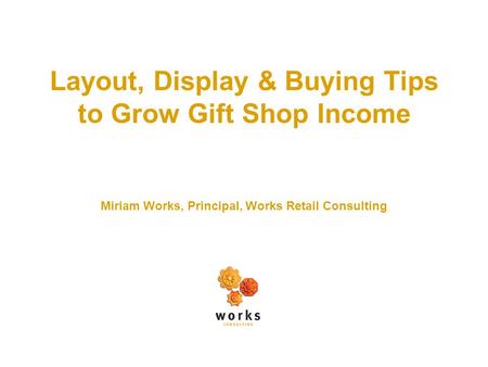 Layout, Display & Buying Tips to Grow Gift Shop Income Miriam Works, Principal, Works Retail Consulting.