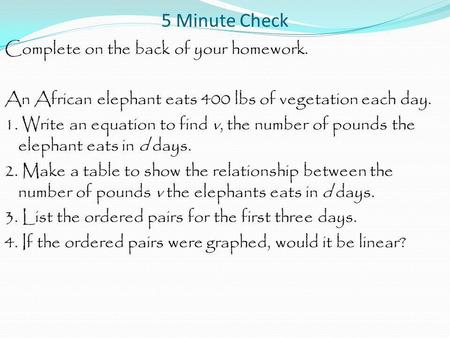 5 Minute Check Complete on the back of your homework. An African elephant eats 400 lbs of vegetation each day. 1. Write an equation to find v, the number.