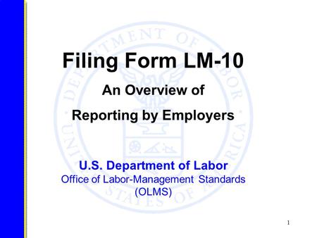1 U.S. Department of Labor Office of Labor-Management Standards (OLMS) Filing Form LM-10 An Overview of Reporting by Employers.