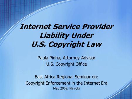 Internet Service Provider Liability Under U.S. Copyright Law Paula Pinha, Attorney-Advisor U.S. Copyright Office East Africa Regional Seminar on: Copyright.