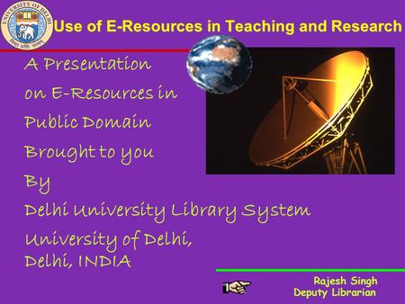 Use of E-Resources in Teaching and Research A Presentation on E-Resources in Public Domain Brought to you By Delhi University Library System University.