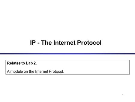 1 IP - The Internet Protocol Relates to Lab 2. A module on the Internet Protocol.