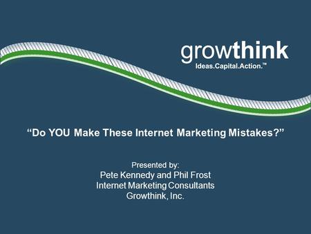 Do YOU Make These Internet Marketing Mistakes? Presented by: Pete Kennedy and Phil Frost Internet Marketing Consultants Growthink, Inc.