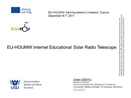 EU-HOUMW training session Limassol, Cyprus December 6-7, 2011 Cezar LEŞANU Research Assistant Astronomical Observatory-Planetarium Compartment University.