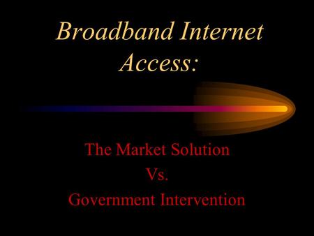 Broadband Internet Access: The Market Solution Vs. Government Intervention.