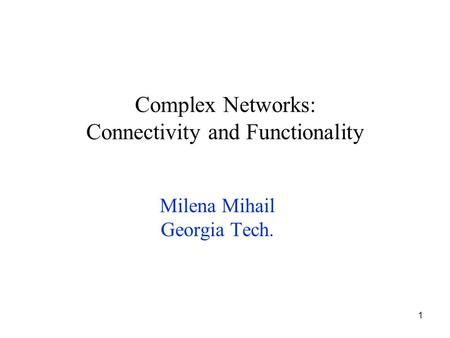 1 Complex Networks: Connectivity and Functionality Milena Mihail Georgia Tech.