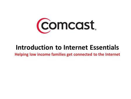 Introduction to Internet Essentials Helping low income families get connected to the Internet.