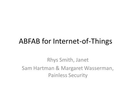 ABFAB for Internet-of-Things Rhys Smith, Janet Sam Hartman & Margaret Wasserman, Painless Security.