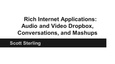 Rich Internet Applications: Audio and Video Dropbox, Conversations, and Mashups Scott Sterling.