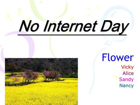 No Internet Day FlowerVickyAliceSandyNancy. Origin: Because modern people spend so much time on the Internet, they ignore the importance of social contact.