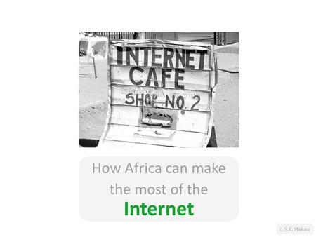 L.S.K. Makani How Africa can make the most of the Internet.