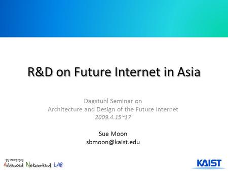 R&D on Future Internet in Asia Dagstuhl Seminar on Architecture and Design of the Future Internet 2009.4.15~17 Sue Moon