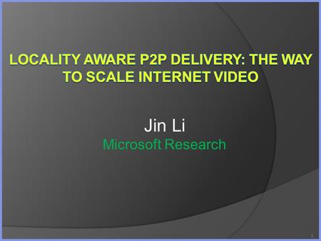 1 Jin Li Microsoft Research. Outline The Upcoming Video Tidal Wave Internet Infrastructure: Data Center/CDN/P2P P2P in Microsoft Locality aware P2P Conclusions.