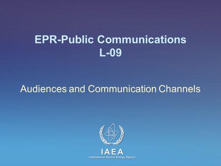 IAEA International Atomic Energy Agency EPR-Public Communications L-09 Audiences and Communication Channels.