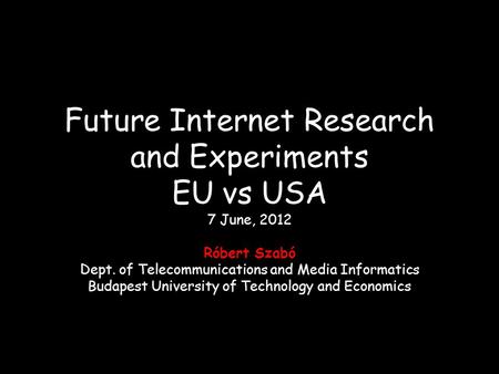 Future Internet Research and Experiments EU vs USA 7 June, 2012 Róbert Szabó Dept. of Telecommunications and Media Informatics Budapest University of Technology.