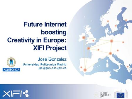 Future Internet boosting Creativity in Europe: XIFI Project Jose Gonzalez Universidad Politecnica Madrid