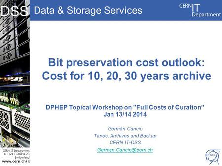 Data & Storage Services CERN IT Department CH-1211 Genève 23 Switzerland www.cern.ch/i t DSS Bit preservation cost outlook: Cost for 10, 20, 30 years archive.
