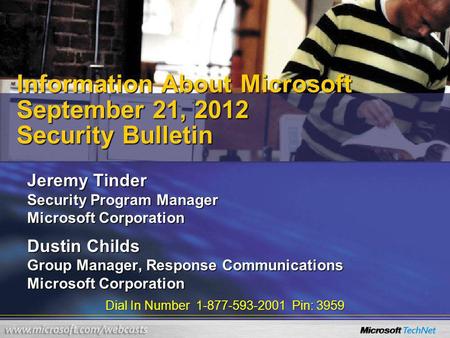 Dial In Number 1-877-593-2001 Pin: 3959 Information About Microsoft September 21, 2012 Security Bulletin Jeremy Tinder Security Program Manager Microsoft.