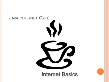 J AVA I NTERNET C AFÉ Internet Basics. W ELCOME Sit back Sip your coffee Surf the Net.