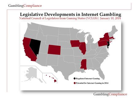 Legislative Developments in Internet Gambling GamblingCompliance National Council of Legislators from Gaming States (NCLGS)| January 10, 2014 GamblingCompliance.