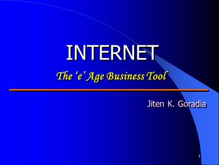 1 INTERNET The e Age Business Tool Jiten K. Goradia.