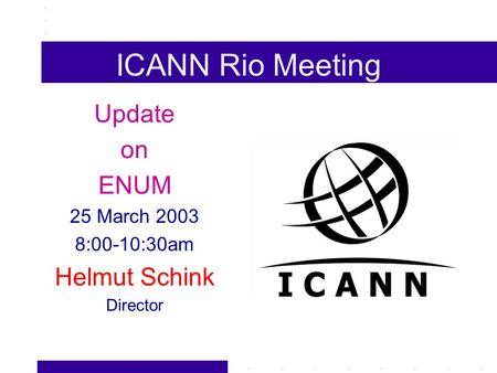 ICANN Rio Meeting Update on ENUM 25 March 2003 8:00-10:30am Helmut Schink Director.