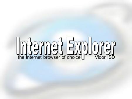the Internet browser of choiceVidor ISD What is Internet Explorer? a Web browser* produced by the Microsoft Corporation *a software application used.