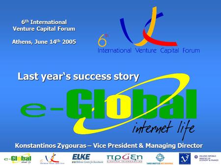 6 th International Venture Capital Forum Athens, June 14 th 2005 Last years success story Konstantinos Zygouras – Vice President & Managing Director.