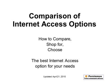 Updated: April 21, 2010 Comparison of Internet Access Options How to Compare, Shop for, Choose The best Internet Access option for your needs.