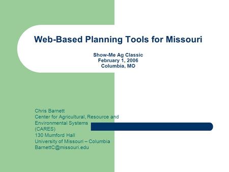 Web-Based Planning Tools for Missouri Show-Me Ag Classic February 1, 2006 Columbia, MO Chris Barnett Center for Agricultural, Resource and Environmental.