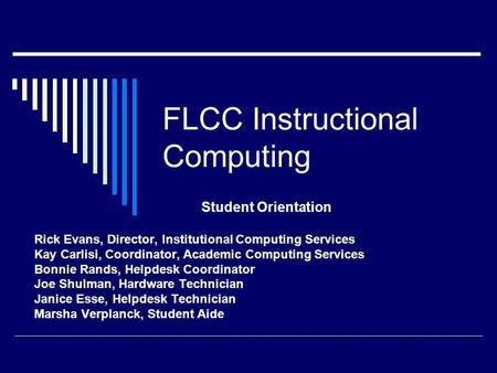 FLCC Instructional Computing Student Orientation Rick Evans, Director, Institutional Computing Services Kay Carlisi, Coordinator, Academic Computing Services.