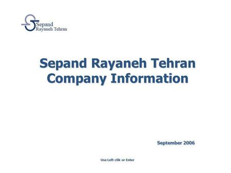 Sepand Rayaneh Tehran Company Information September 2006 Use Left-clik or Enter.