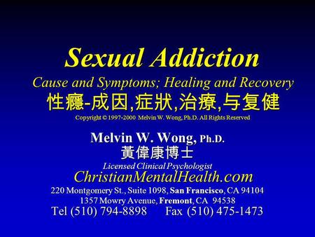 Sexual Addiction Cause and Symptoms; Healing and Recovery 性癮-成因,症狀,治療,与复健 Copyright © 1997-2000 Melvin W. Wong, Ph.D. All Rights Reserved Melvin W. Wong,