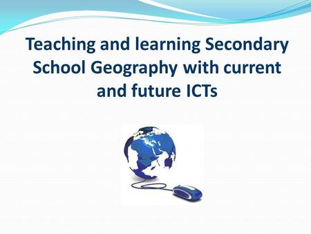 Teaching and learning Secondary School Geography with current and future ICTs.