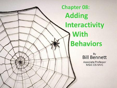 Chapter 08: Adding Adding Interactivity Interactivity With With Behaviors Behaviors By Bill Bennett Associate Professor MSJC CIS MVC.