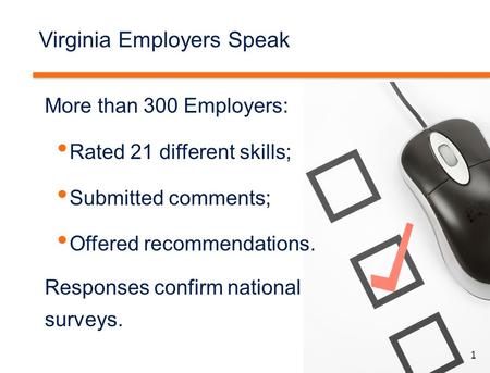 1 Virginia Employers Speak More than 300 Employers: Rated 21 different skills; Submitted comments; Offered recommendations. Responses confirm national.