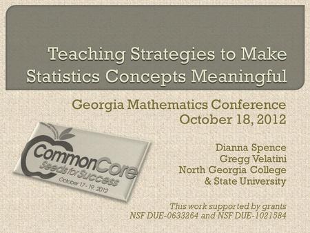 Georgia Mathematics Conference October 18, 2012 Dianna Spence Gregg Velatini North Georgia College & State University This work supported by grants NSF.