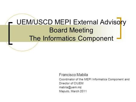 UEM/USCD MEPI External Advisory Board Meeting The Informatics Component Francisco Mabila Coordinator of the MEPI Informatics Component and Director of.