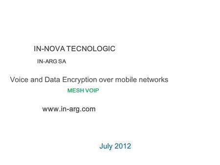 Voice and Data Encryption over mobile networks July 2012 IN-NOVA TECNOLOGIC IN-ARG SA www.in-arg.com MESH VOIP.