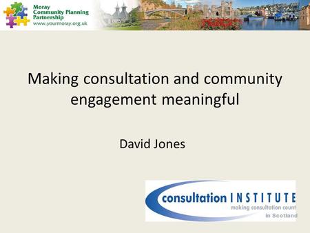 Making consultation and community engagement meaningful David Jones in Scotland.