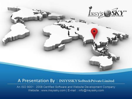 A Presentation By : INSYSSKY Softtech Private Limited An ISO 9001 : 2008 Certified Software and Website Development Company Website : www.insyssky.com.