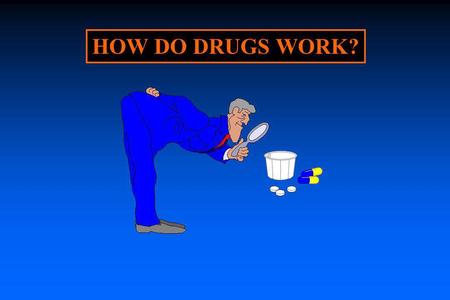 HOW DO DRUGS WORK?.
